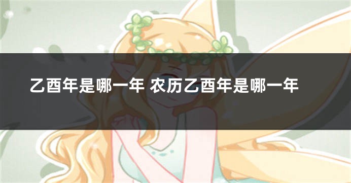 乙酉年是哪一年 农历乙酉年是哪一年