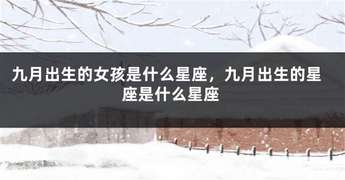 九月出生的女孩是什么星座，九月出生的星座是什么星座
