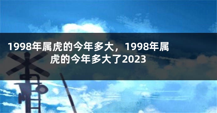 1998年属虎的今年多大，1998年属虎的今年多大了2023