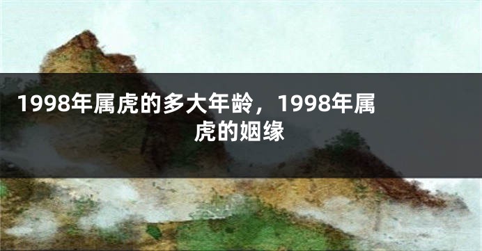 1998年属虎的多大年龄，1998年属虎的姻缘