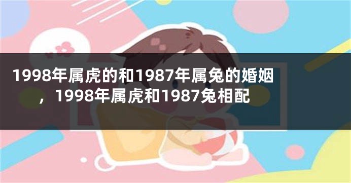 1998年属虎的和1987年属兔的婚姻，1998年属虎和1987兔相配