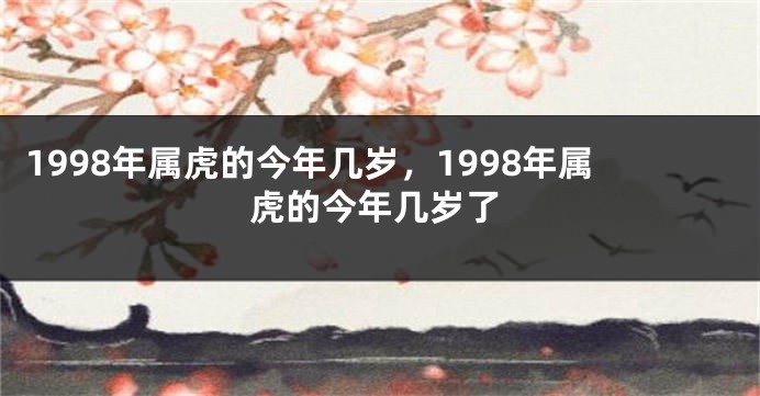 1998年属虎的今年几岁，1998年属虎的今年几岁了