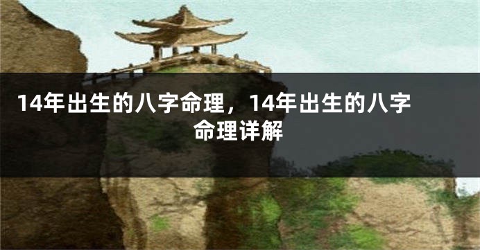 14年出生的八字命理,14年出生的八字命理详解