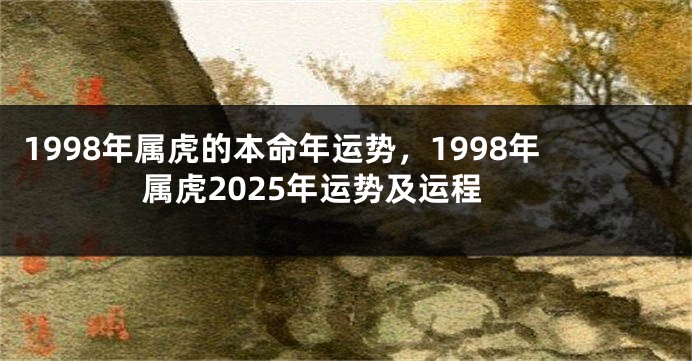 1998年属虎的本命年运势，1998年属虎2025年运势及运程