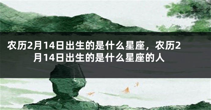 农历2月14日出生的是什么星座，农历2月14日出生的是什么星座的人