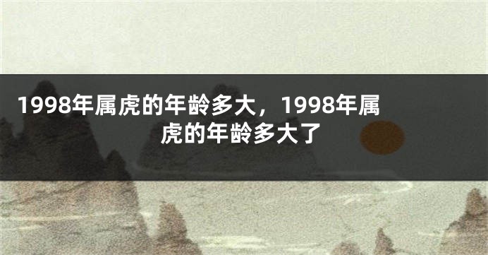 1998年属虎的年龄多大，1998年属虎的年龄多大了