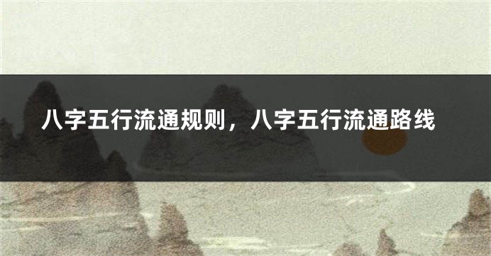八字五行流通规则，八字五行流通路线
