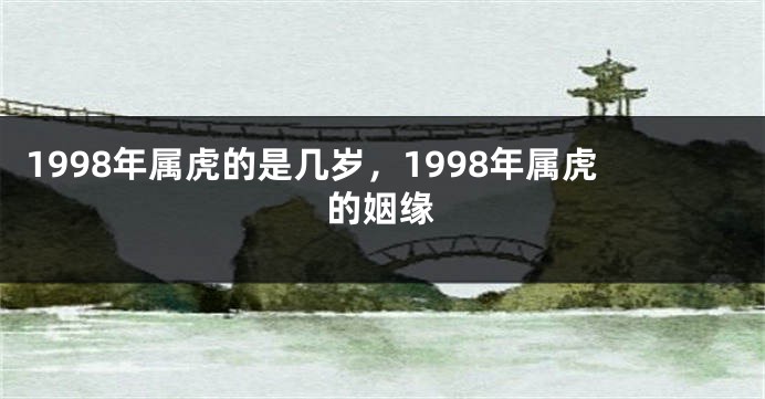1998年属虎的是几岁，1998年属虎的姻缘