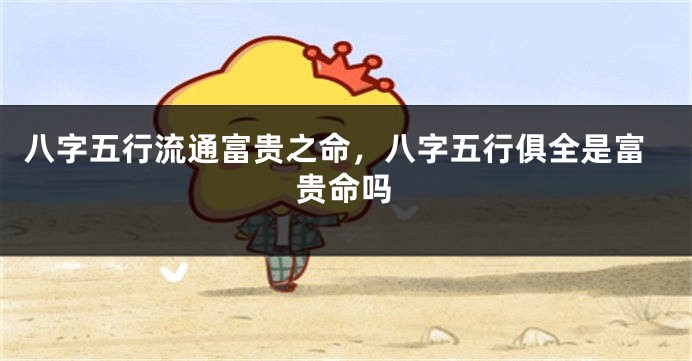八字五行流通富贵之命，八字五行俱全是富贵命吗