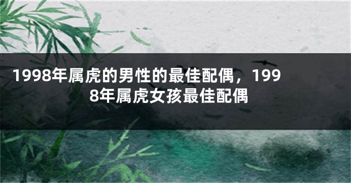 1998年属虎的男性的最佳配偶，1998年属虎女孩最佳配偶