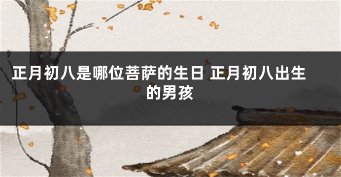 正月初八是哪位菩萨的生日 正月初八出生的男孩