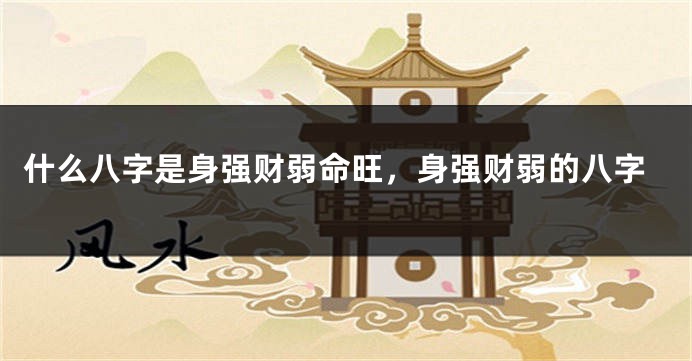 什么八字是身强财弱命旺，身强财弱的八字