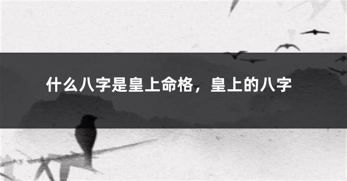 什么八字是皇上命格，皇上的八字