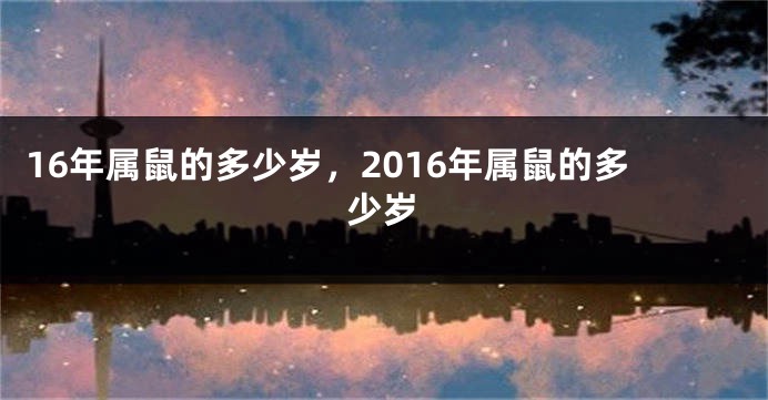 16年属鼠的多少岁，2016年属鼠的多少岁