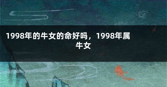 1998年的牛女的命好吗，1998年属牛女