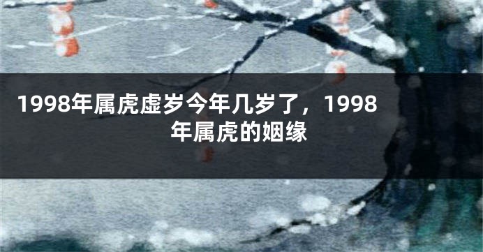 1998年属虎虚岁今年几岁了，1998年属虎的姻缘