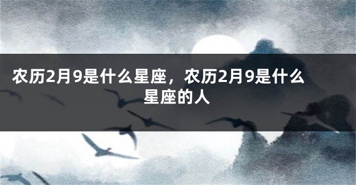 农历2月9是什么星座，农历2月9是什么星座的人