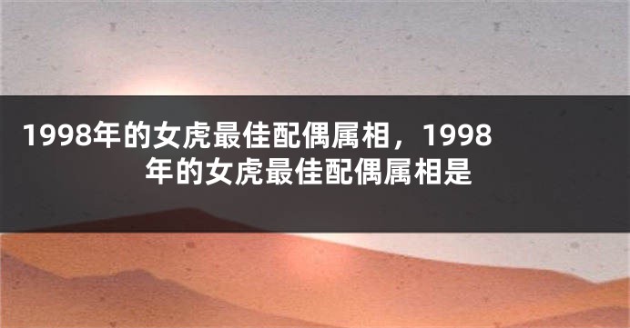 1998年的女虎最佳配偶属相，1998年的女虎最佳配偶属相是