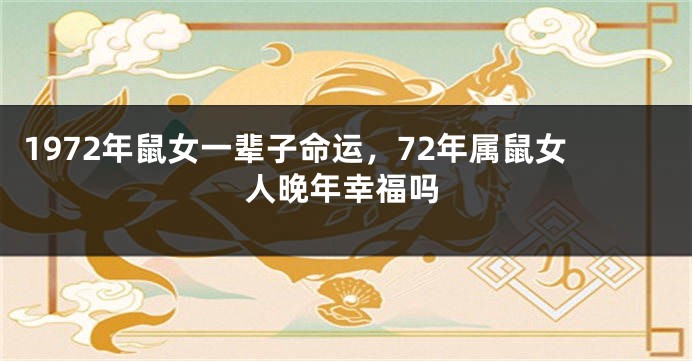 1972年鼠女一辈子命运，72年属鼠女人晚年幸福吗