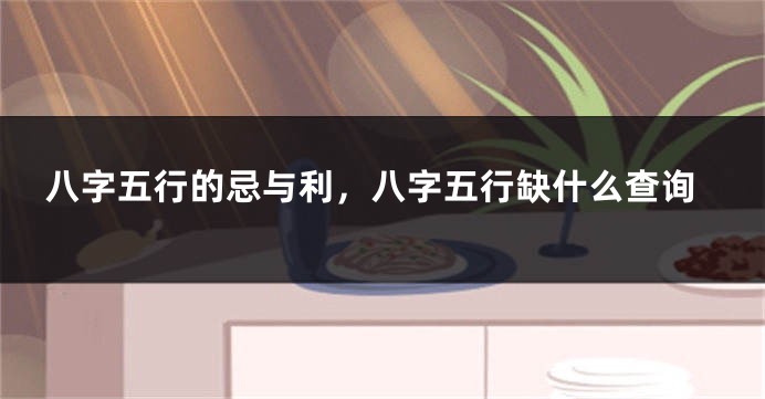 八字五行的忌与利，八字五行缺什么查询