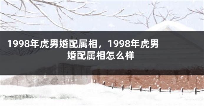 1998年虎男婚配属相，1998年虎男婚配属相怎么样