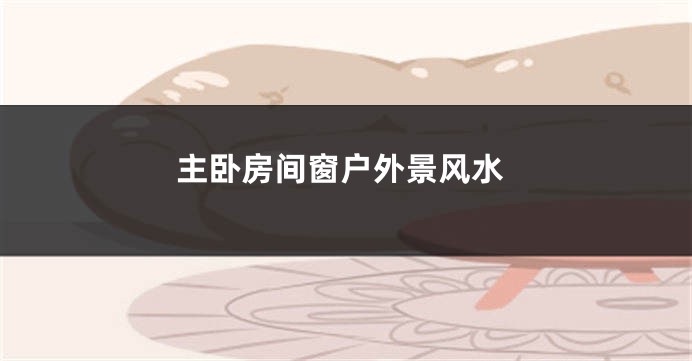 主卧房间窗户外景风水