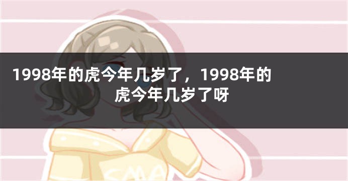 1998年的虎今年几岁了，1998年的虎今年几岁了呀