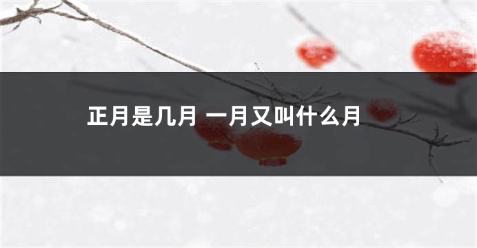 正月是几月 一月又叫什么月