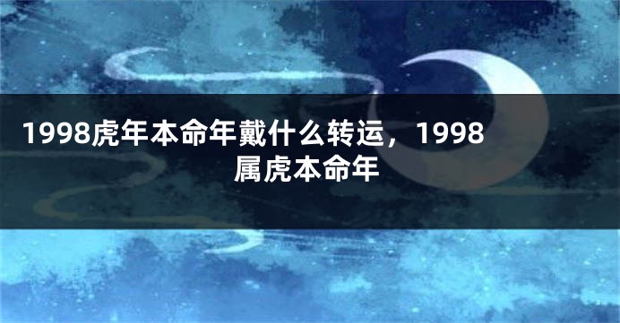 1998虎年本命年戴什么转运，1998属虎本命年