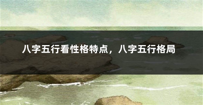 八字五行看性格特点，八字五行格局