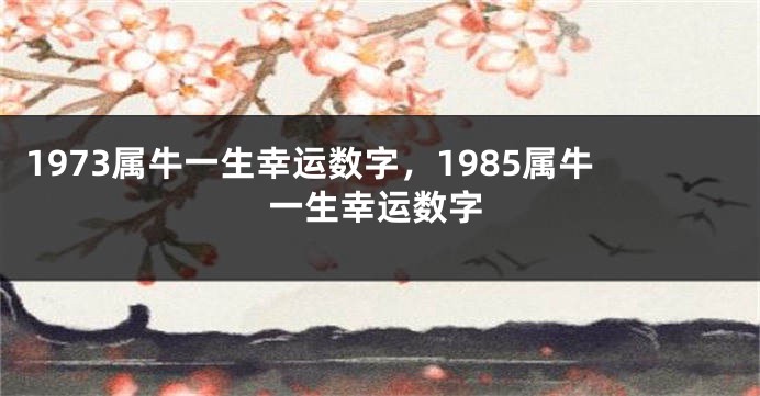 1973属牛一生幸运数字，1985属牛一生幸运数字