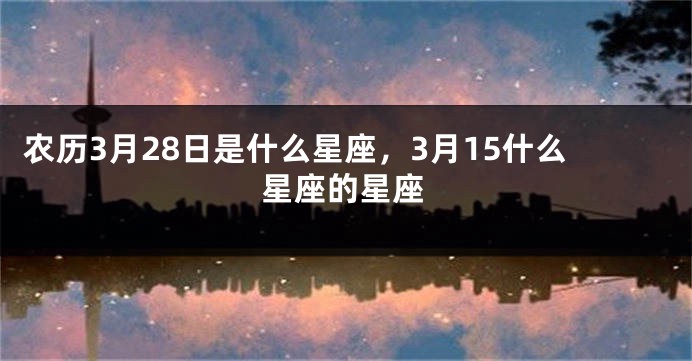 农历3月28日是什么星座，3月15什么星座的星座