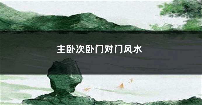 主卧次卧门对门风水