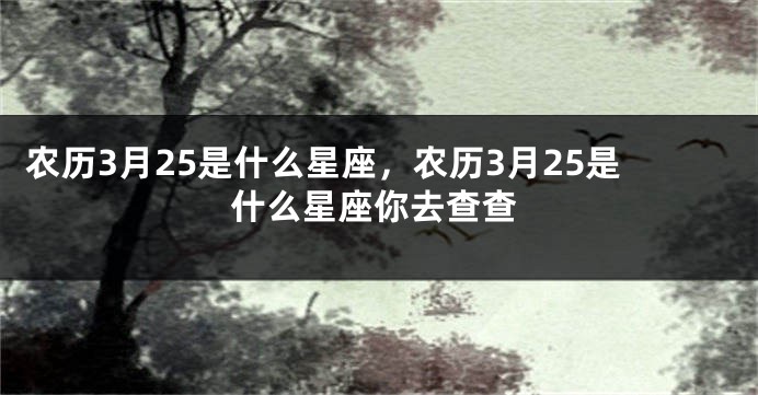 农历3月25是什么星座，农历3月25是什么星座你去查查