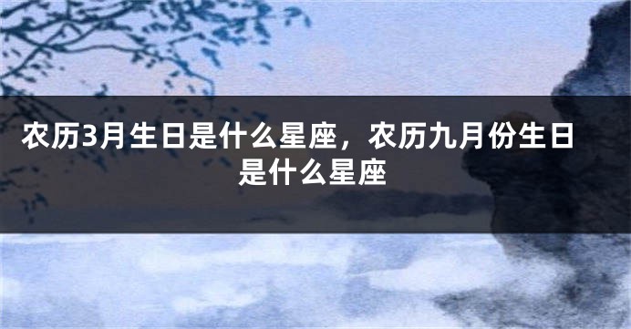 农历3月生日是什么星座，农历九月份生日是什么星座