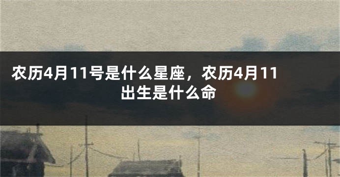 农历4月11号是什么星座，农历4月11出生是什么命