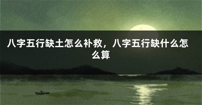 八字五行缺土怎么补救，八字五行缺什么怎么算