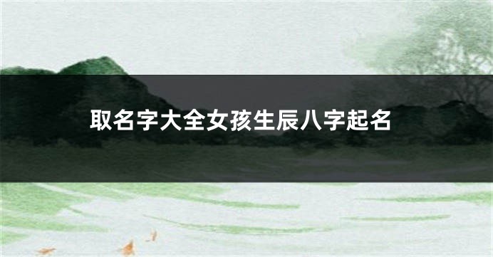 取名字大全女孩生辰八字起名