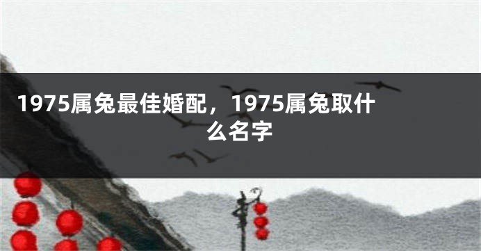 1975属兔最佳婚配，1975属兔取什么名字