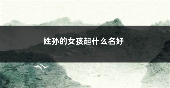 姓孙的女孩起什么名好