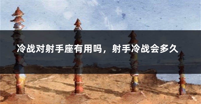 冷战对射手座有用吗，射手冷战会多久