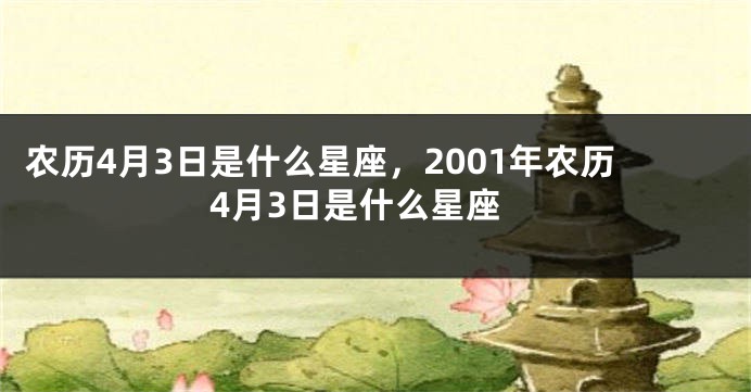 农历4月3日是什么星座，2001年农历4月3日是什么星座