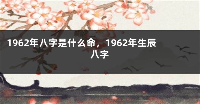1962年八字是什么命,1962年生辰八字