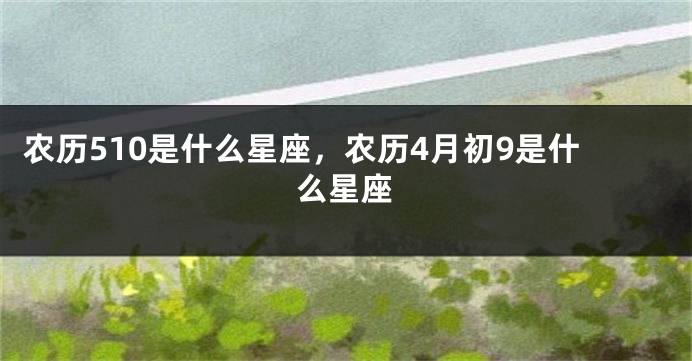 农历510是什么星座，农历4月初9是什么星座