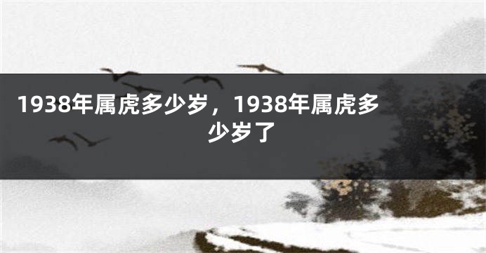 1938年属虎多少岁，1938年属虎多少岁了