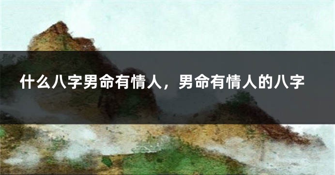 什么八字男命有情人，男命有情人的八字