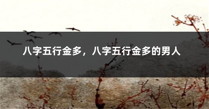 八字五行金多，八字五行金多的男人