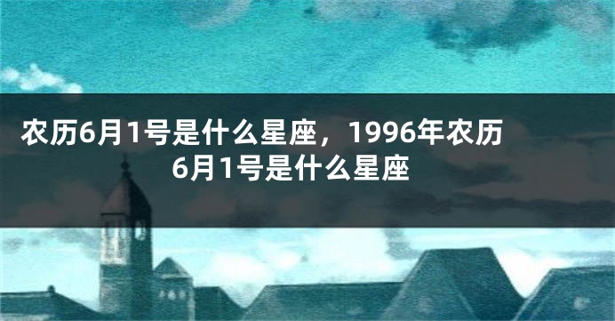 农历6月1号是什么星座，1996年农历6月1号是什么星座