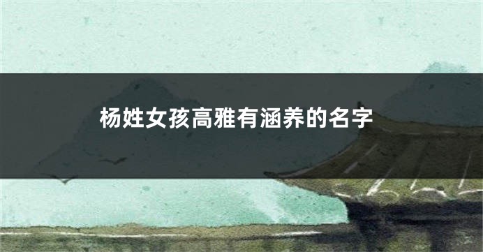 杨姓女孩高雅有涵养的名字