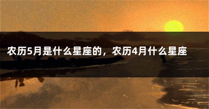 农历5月是什么星座的，农历4月什么星座